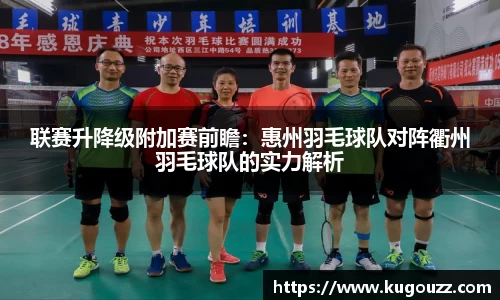 联赛升降级附加赛前瞻：惠州羽毛球队对阵衢州羽毛球队的实力解析